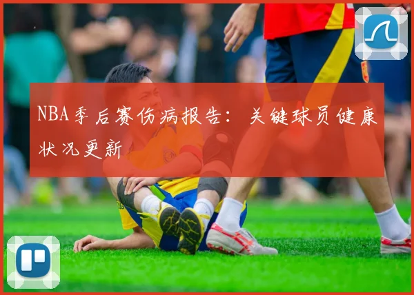 NBA季后赛伤病报告：关键球员健康状况更新