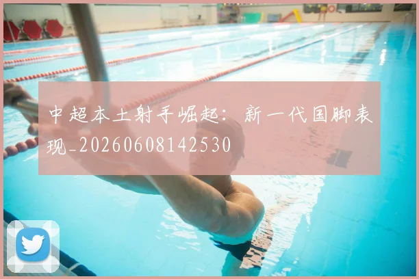 中超本土射手崛起:新一代国脚表现_20260608142530