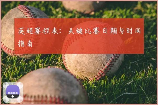 英超赛程表：关键比赛日期与时间指南