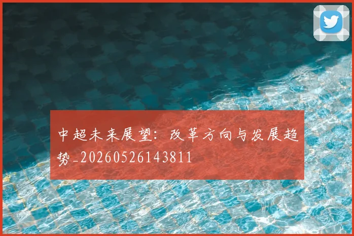 中超未来展望:改革方向与发展趋势_20260526143811