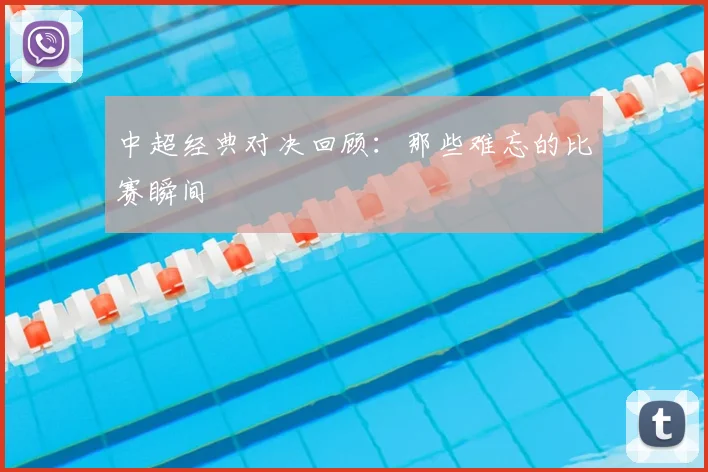 中超经典对决回顾：那些难忘的比赛瞬间