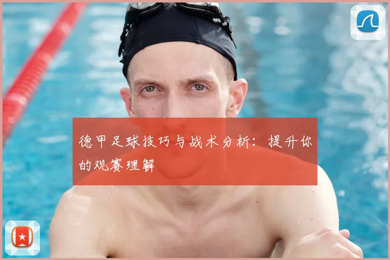 德甲足球技巧与战术分析：提升你的观赛理解