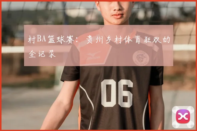村BA篮球赛:贵州乡村体育狂欢的全记录
