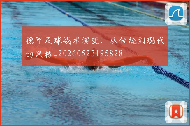 德甲足球战术演变：从传统到现代的风格_20260523195828