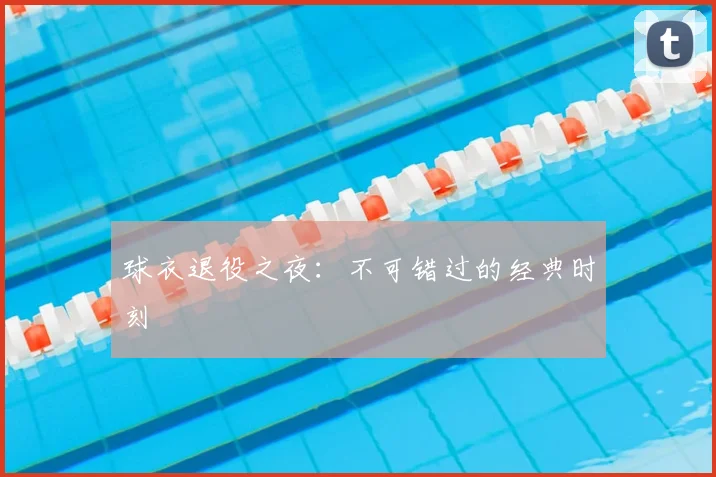 球衣退役之夜:不可错过的经典时刻