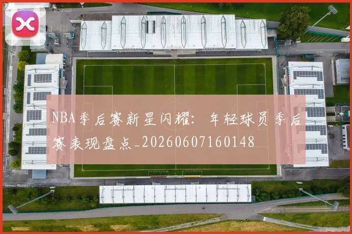 NBA季后赛新星闪耀:年轻球员季后赛表现盘点_20260607160148