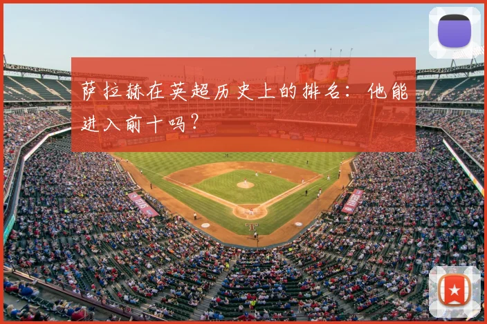 萨拉赫在英超历史上的排名:他能进入前十吗?