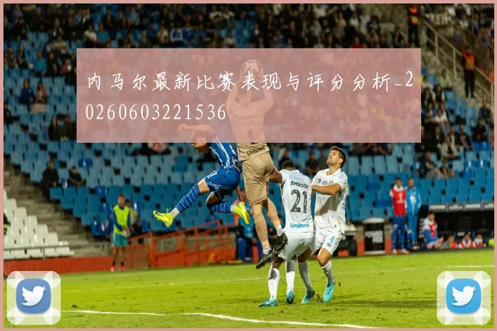 内马尔最新比赛表现与评分分析_20260603221536