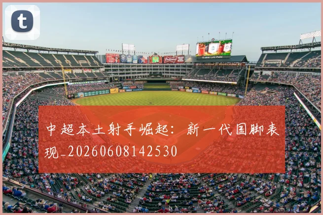中超本土射手崛起：新一代国脚表现_20260608142530