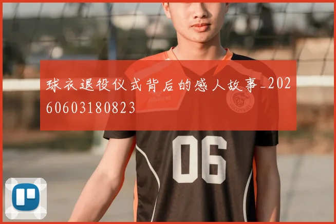 球衣退役仪式背后的感人故事_20260603180823
