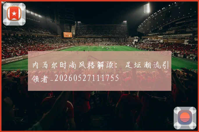 内马尔时尚风格解读：足坛潮流引领者_20260527111755