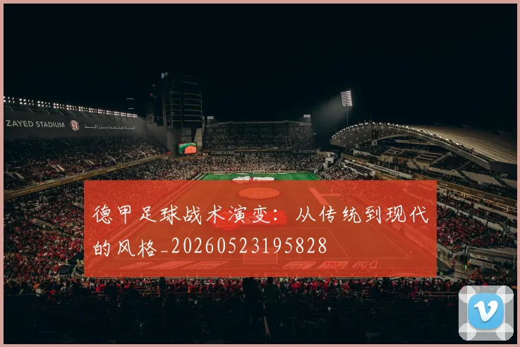 德甲足球战术演变：从传统到现代的风格_20260523195828
