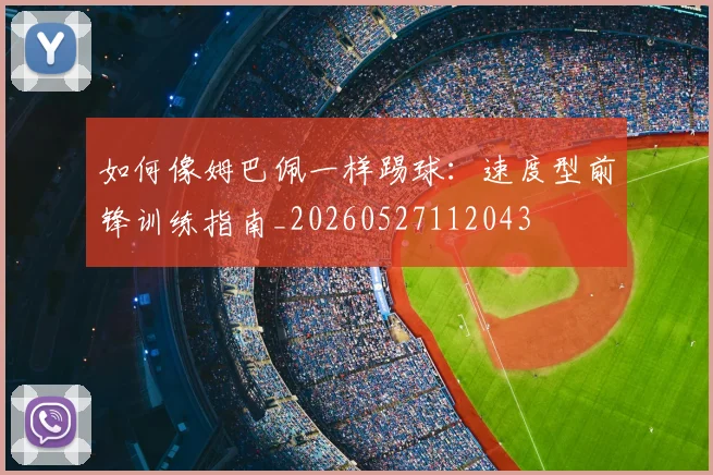 如何像姆巴佩一样踢球:速度型前锋训练指南_20260527112043