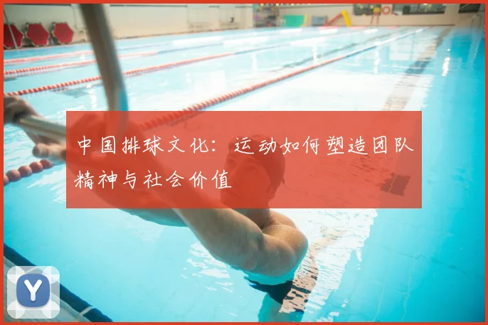 中国排球文化：运动如何塑造团队精神与社会价值