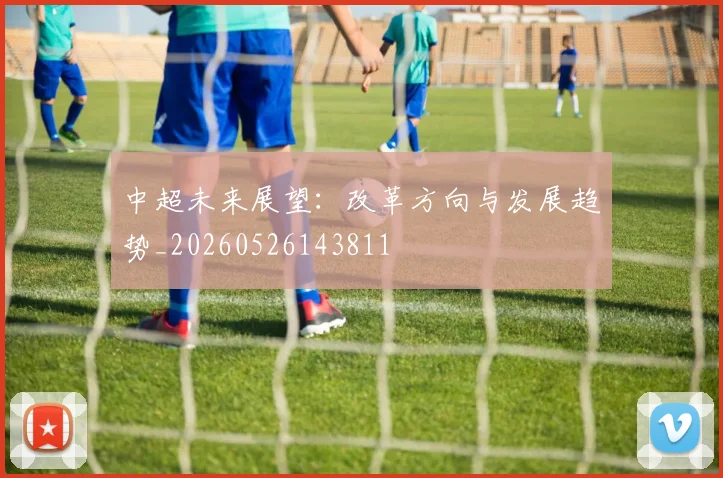 中超未来展望：改革方向与发展趋势_20260526143811